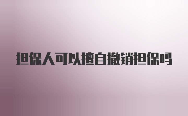 担保人可以擅自撤销担保吗