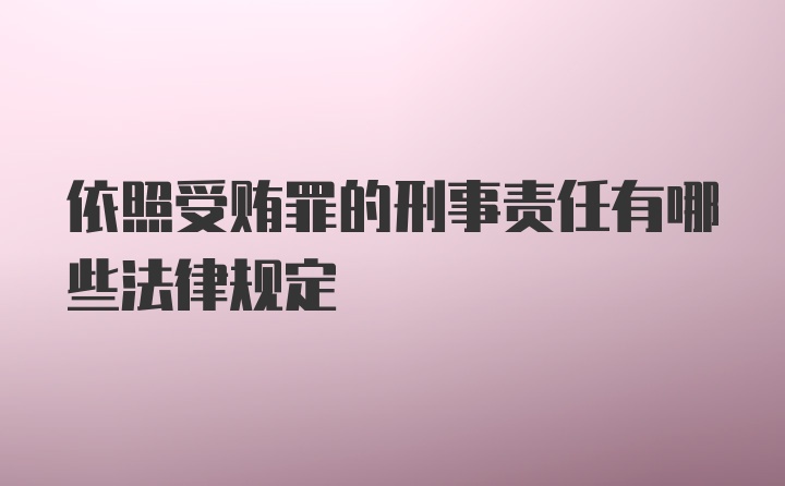 依照受贿罪的刑事责任有哪些法律规定