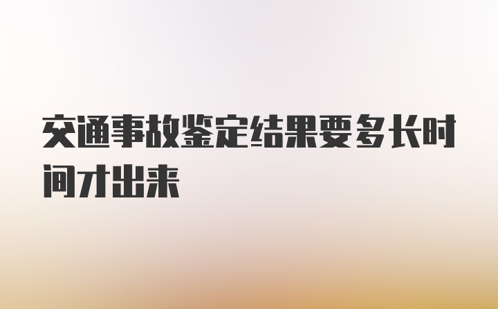 交通事故鉴定结果要多长时间才出来