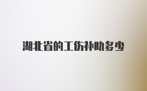 湖北省的工伤补助多少