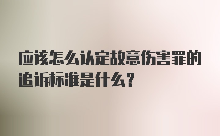 应该怎么认定故意伤害罪的追诉标准是什么？