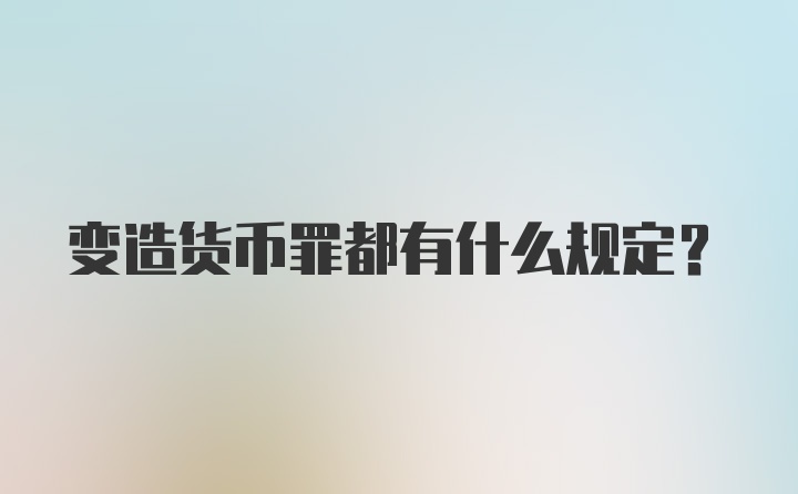 变造货币罪都有什么规定？