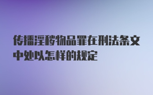 传播淫秽物品罪在刑法条文中处以怎样的规定