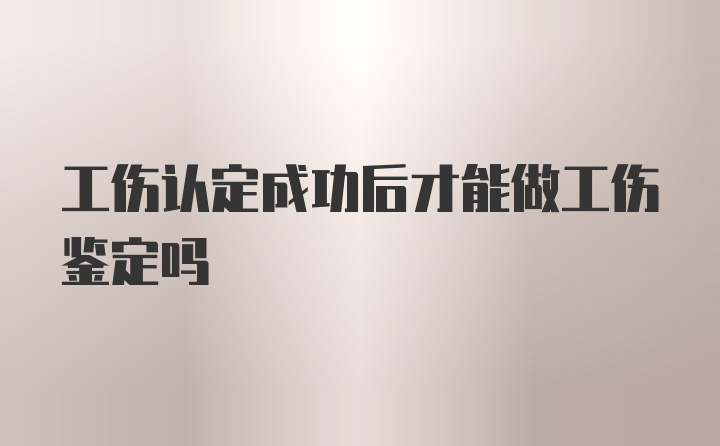 工伤认定成功后才能做工伤鉴定吗