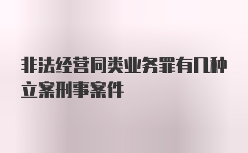 非法经营同类业务罪有几种立案刑事案件