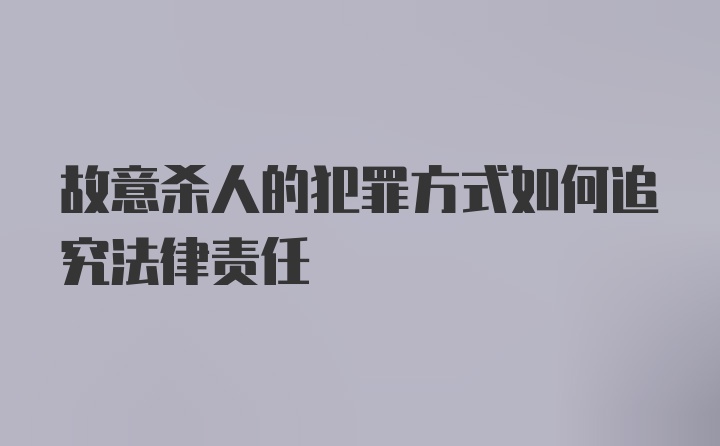 故意杀人的犯罪方式如何追究法律责任