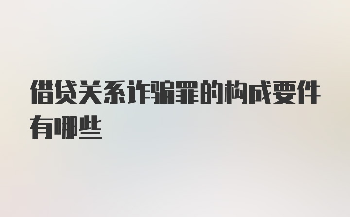 借贷关系诈骗罪的构成要件有哪些