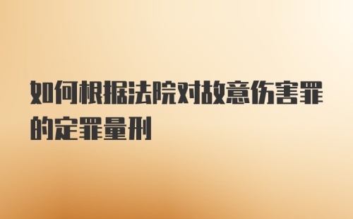 如何根据法院对故意伤害罪的定罪量刑