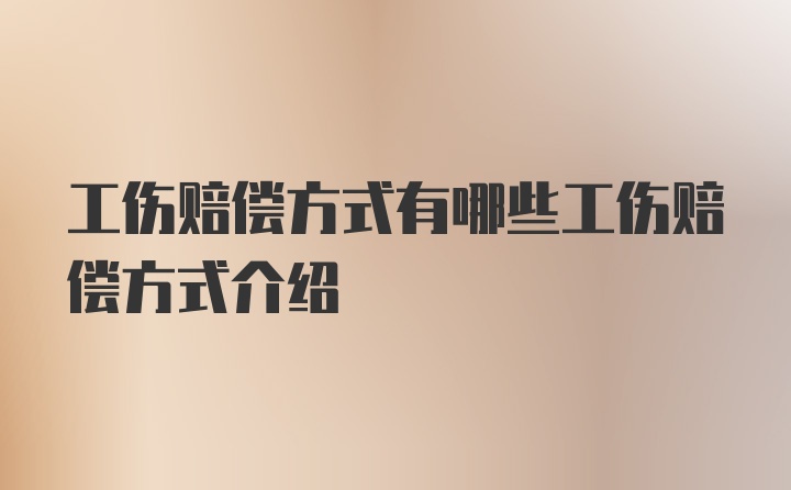 工伤赔偿方式有哪些工伤赔偿方式介绍