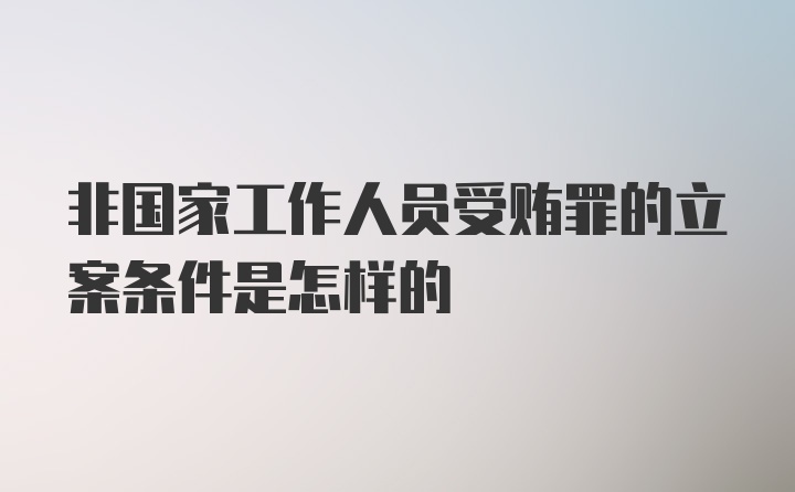 非国家工作人员受贿罪的立案条件是怎样的