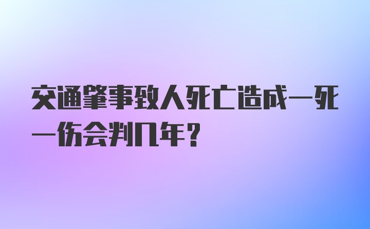 交通肇事致人死亡造成一死一伤会判几年?