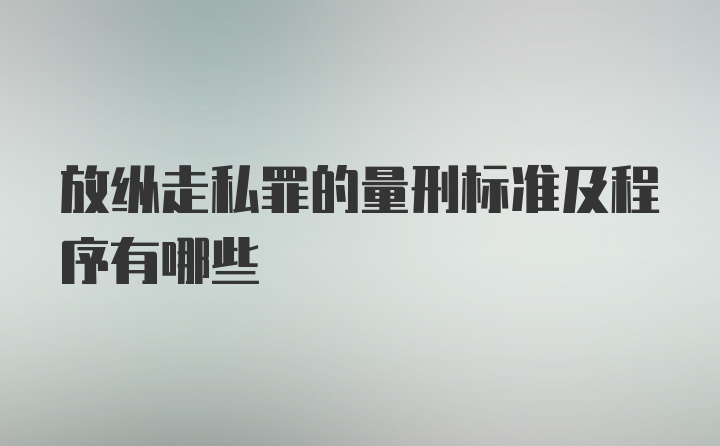 放纵走私罪的量刑标准及程序有哪些