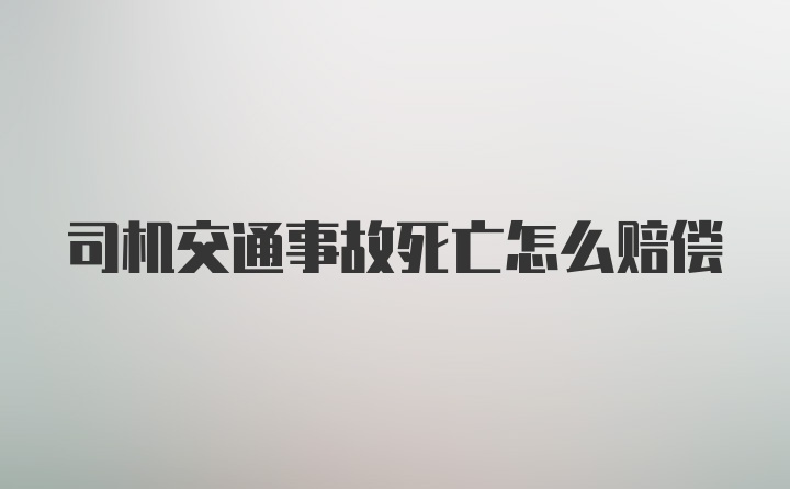 司机交通事故死亡怎么赔偿