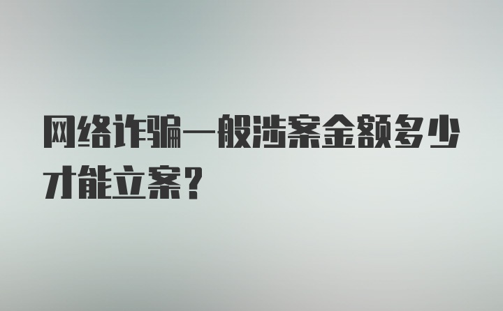 网络诈骗一般涉案金额多少才能立案?