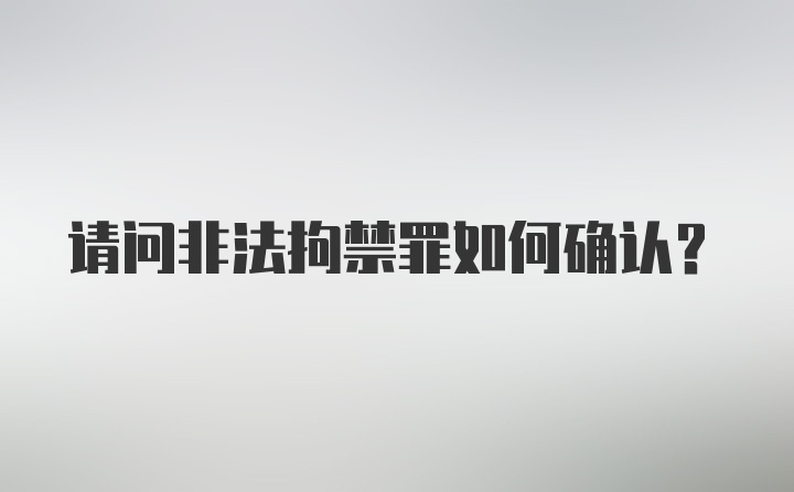 请问非法拘禁罪如何确认？