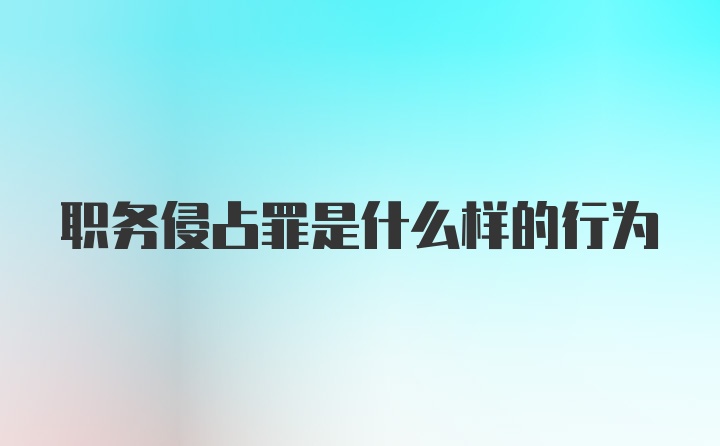 职务侵占罪是什么样的行为