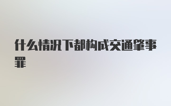 什么情况下都构成交通肇事罪