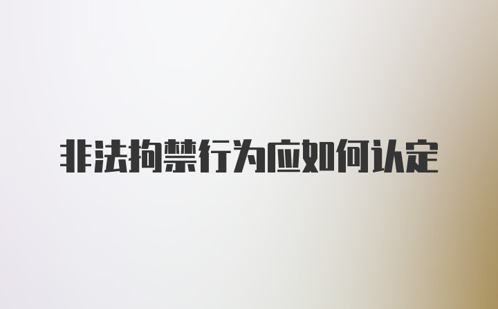 非法拘禁行为应如何认定