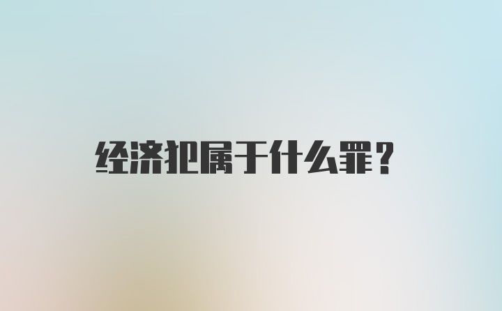 经济犯属于什么罪？