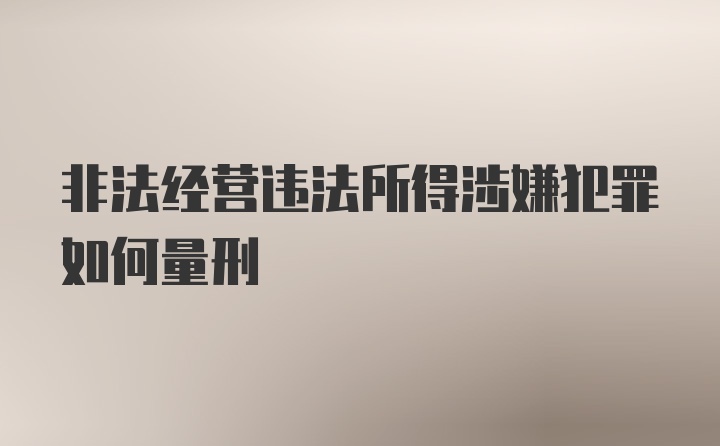 非法经营违法所得涉嫌犯罪如何量刑