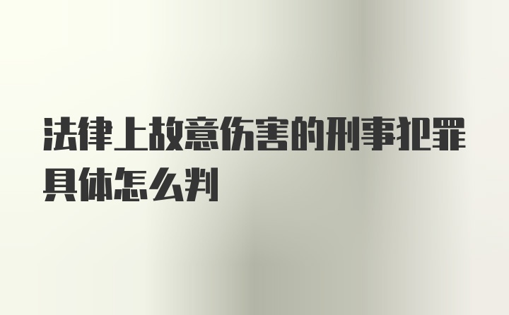 法律上故意伤害的刑事犯罪具体怎么判