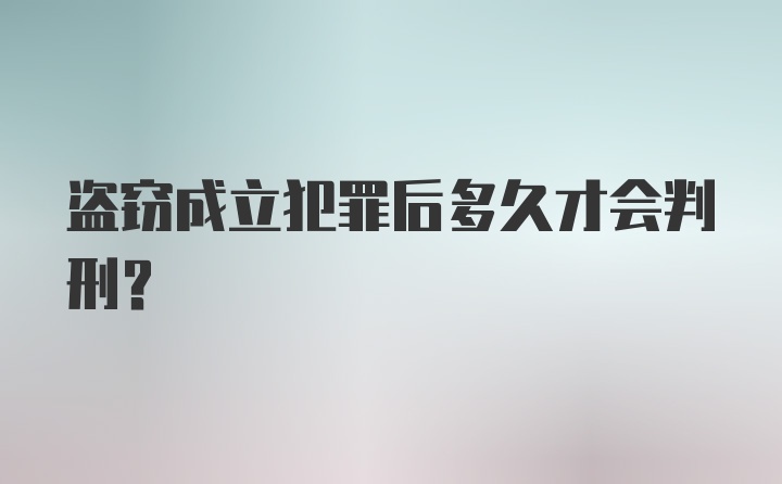 盗窃成立犯罪后多久才会判刑?