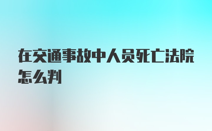 在交通事故中人员死亡法院怎么判