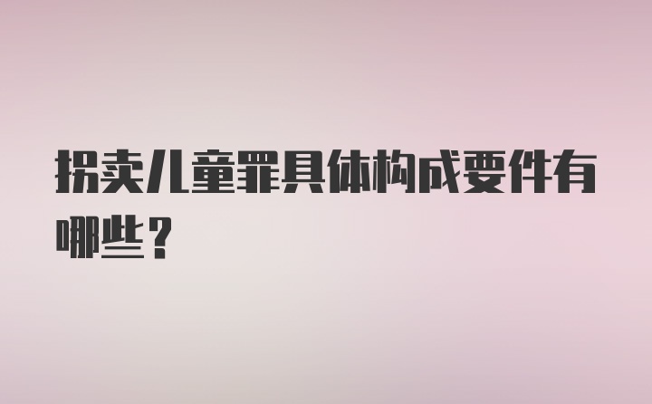 拐卖儿童罪具体构成要件有哪些？