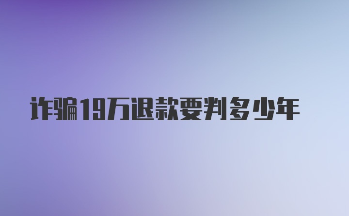 诈骗19万退款要判多少年