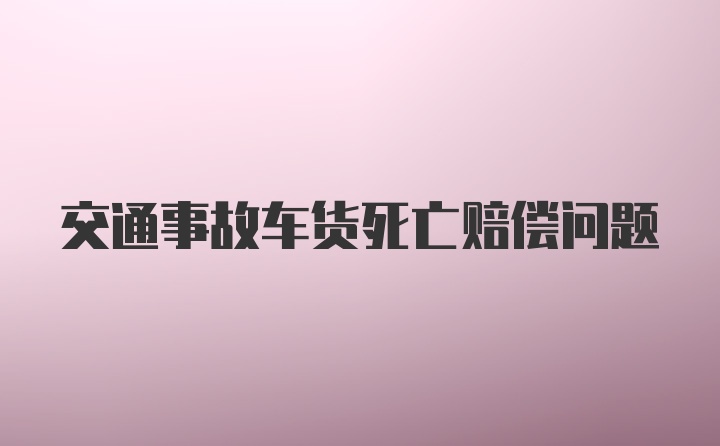 交通事故车货死亡赔偿问题