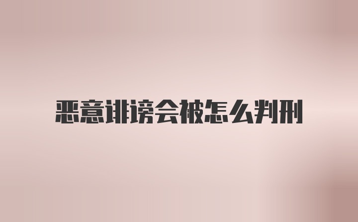 恶意诽谤会被怎么判刑