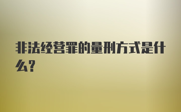 非法经营罪的量刑方式是什么？