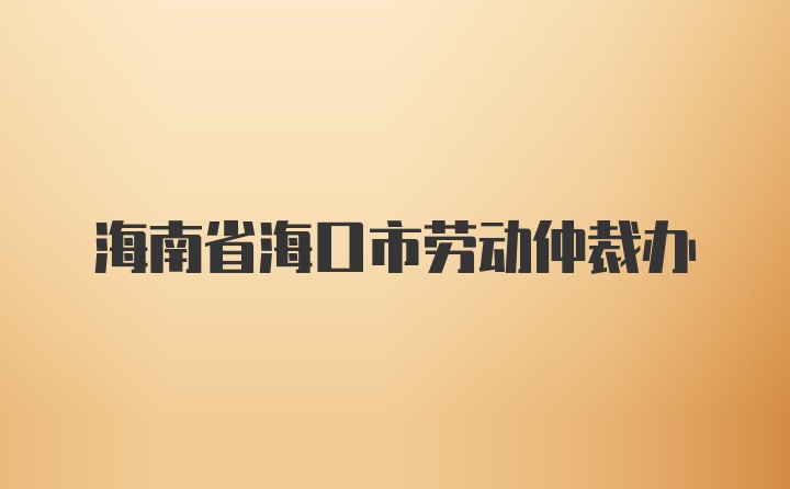 海南省海口市劳动仲裁办