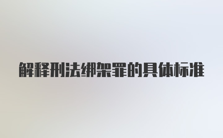 解释刑法绑架罪的具体标准