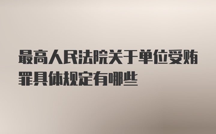 最高人民法院关于单位受贿罪具体规定有哪些