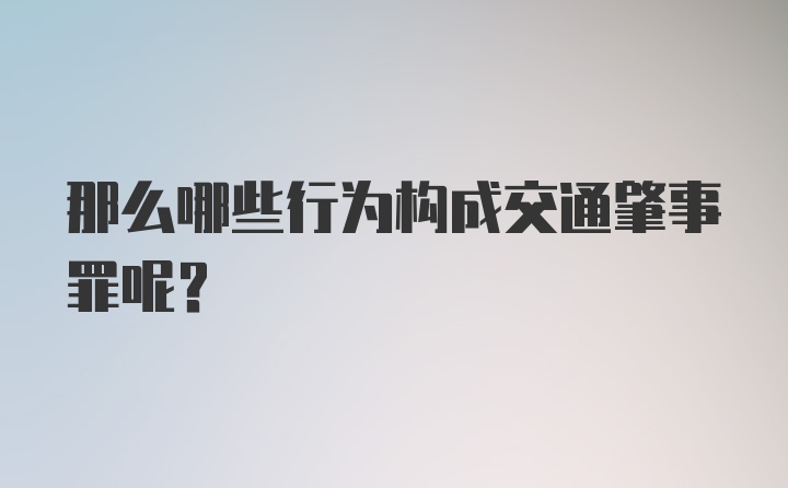 那么哪些行为构成交通肇事罪呢？