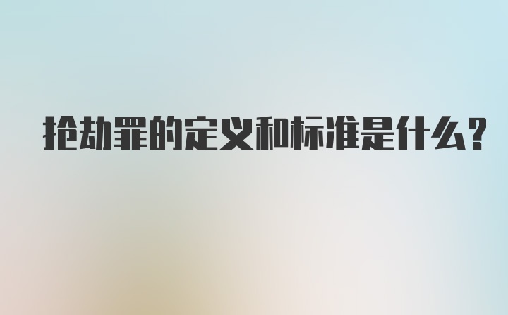 抢劫罪的定义和标准是什么？