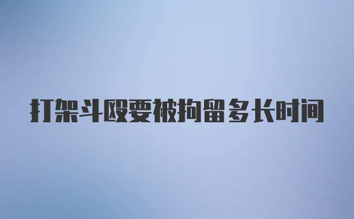 打架斗殴要被拘留多长时间