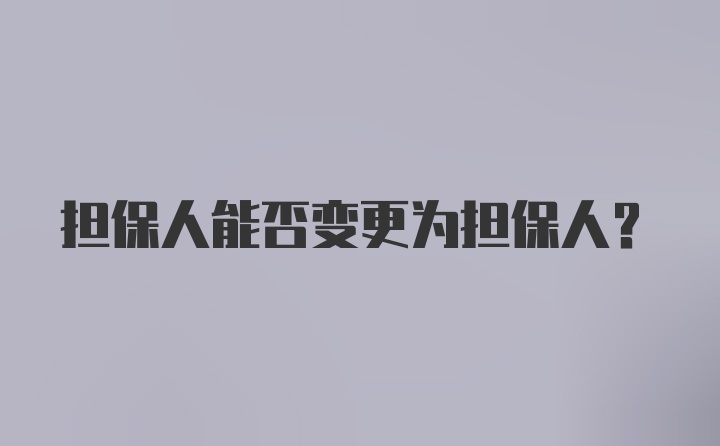 担保人能否变更为担保人？