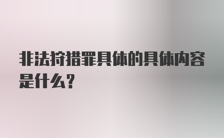 非法狩猎罪具体的具体内容是什么？