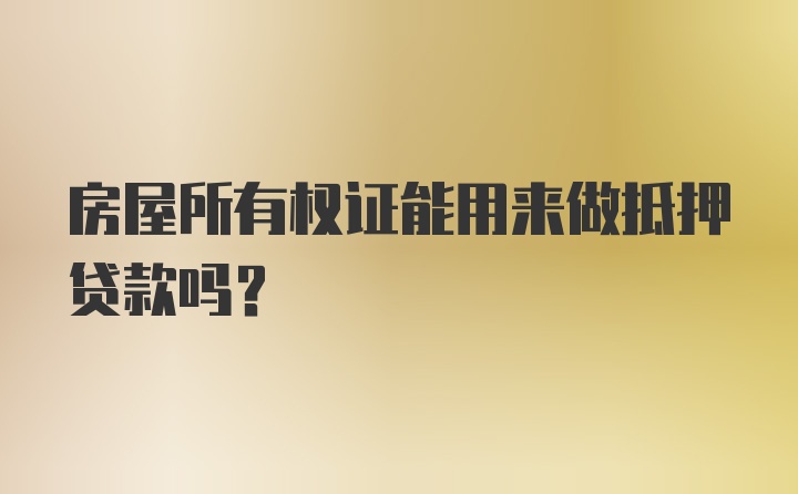 房屋所有权证能用来做抵押贷款吗？