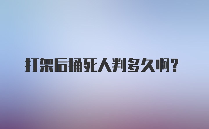 打架后捅死人判多久啊？