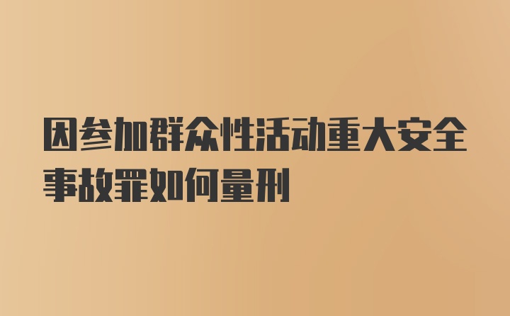 因参加群众性活动重大安全事故罪如何量刑