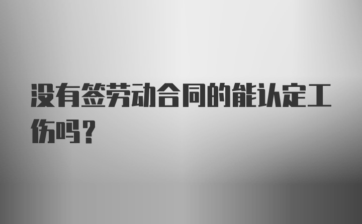 没有签劳动合同的能认定工伤吗？