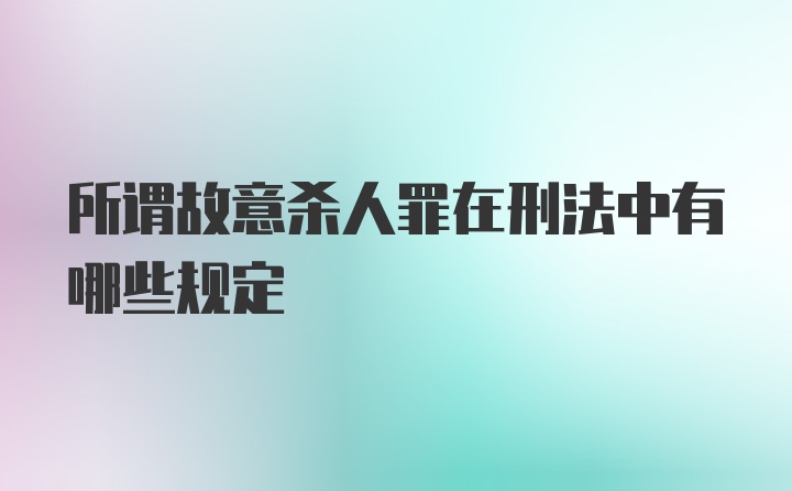 所谓故意杀人罪在刑法中有哪些规定