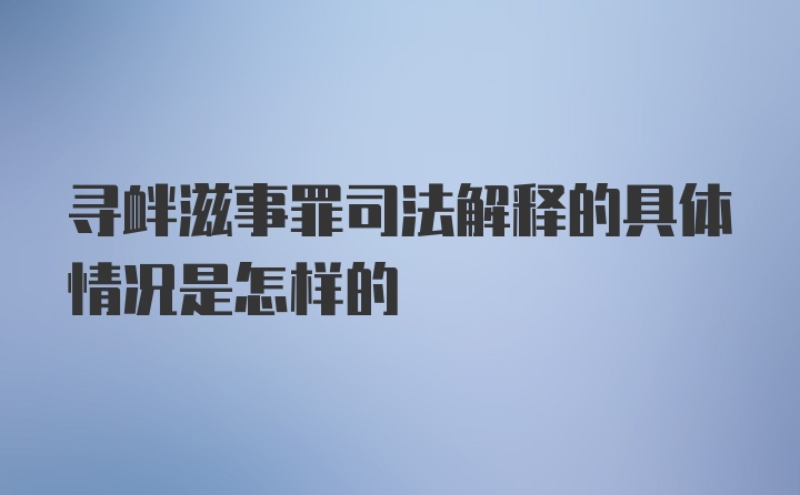 寻衅滋事罪司法解释的具体情况是怎样的