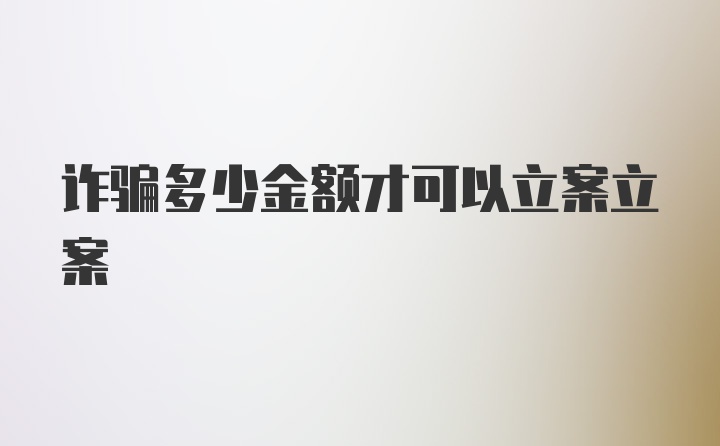 诈骗多少金额才可以立案立案