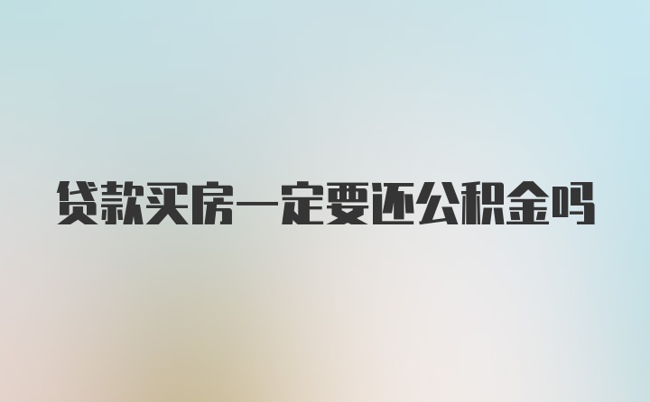 贷款买房一定要还公积金吗