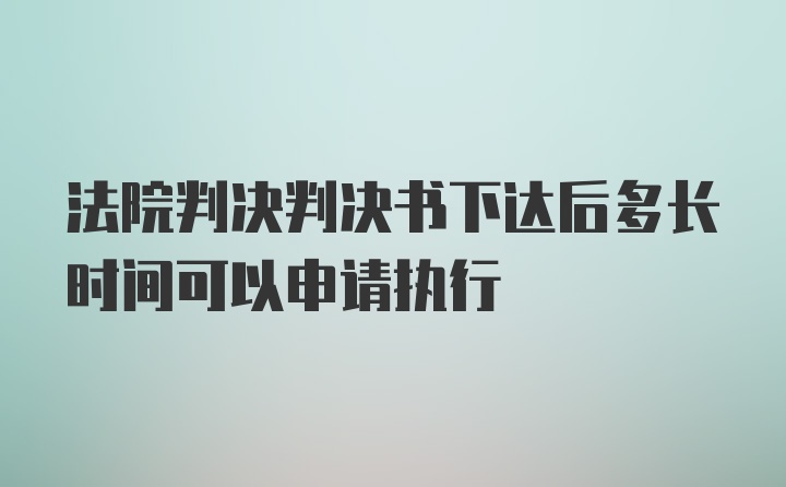 法院判决判决书下达后多长时间可以申请执行