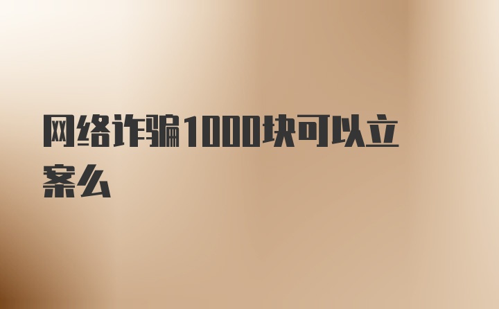 网络诈骗1000块可以立案么